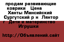 продам развивающие коврики › Цена ­ 400 - Ханты-Мансийский, Сургутский р-н, Лянтор г. Дети и материнство » Игрушки   